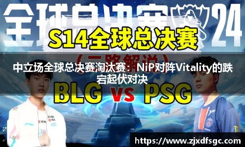 中立场全球总决赛淘汰赛：NiP对阵Vitality的跌宕起伏对决