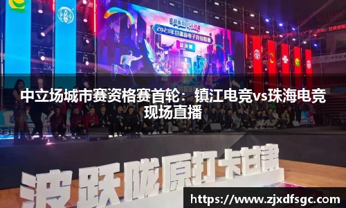 中立场城市赛资格赛首轮：镇江电竞vs珠海电竞现场直播
