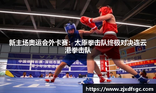 新主场奥运会外卡赛：太原拳击队终极对决连云港拳击队