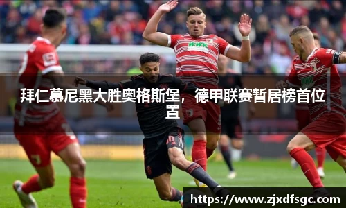 拜仁慕尼黑大胜奥格斯堡，德甲联赛暂居榜首位置